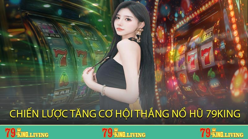 Chiến lược tăng cơ hội thắng Nổ Hũ 79KING