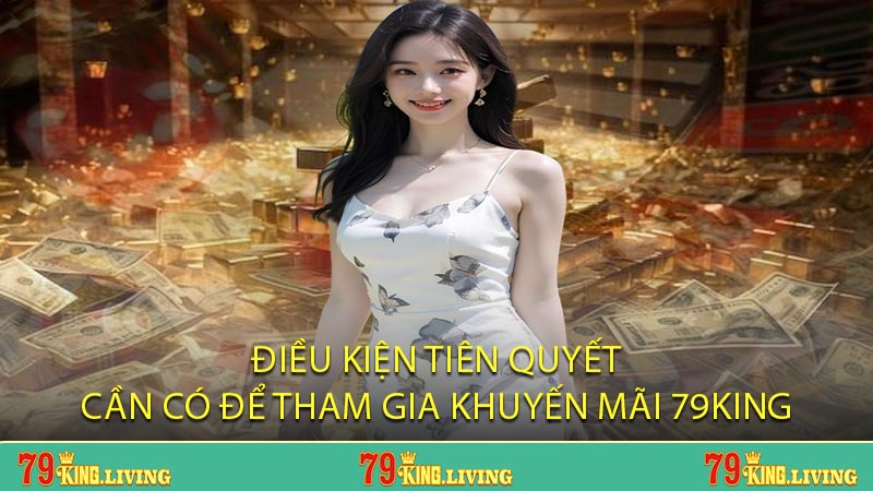 Điều kiện tiên quyết cần có để tham gia khuyến mãi 79KING