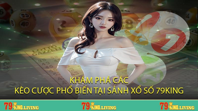 Khám phá các kèo cược phổ biến tại sảnh Xổ Số 79KING