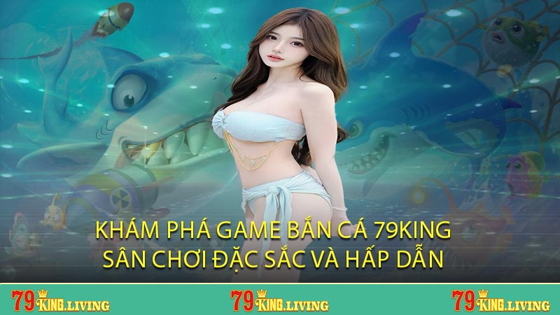 Khám phá game bắn cá 79KING sân chơi đặc sắc và hấp dẫn