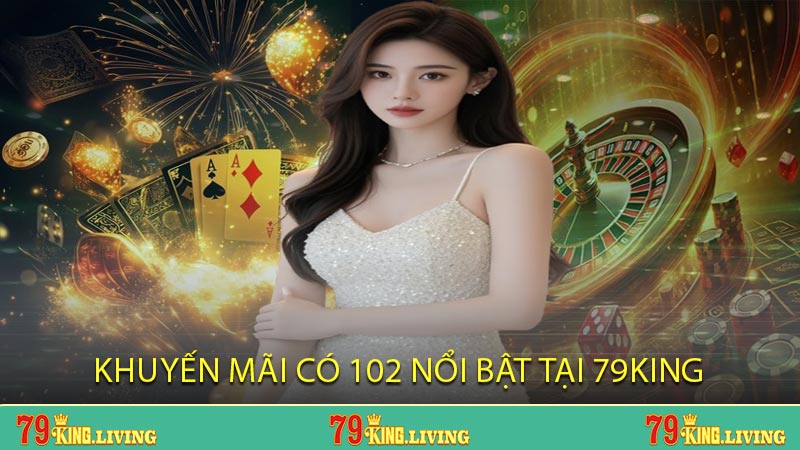 Khuyến mãi có 102 nổi bật tại 79KING