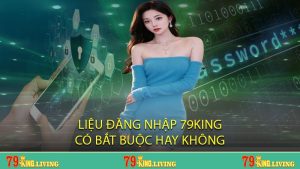 Liệu đăng nhập 79KING có bắt buộc hay không