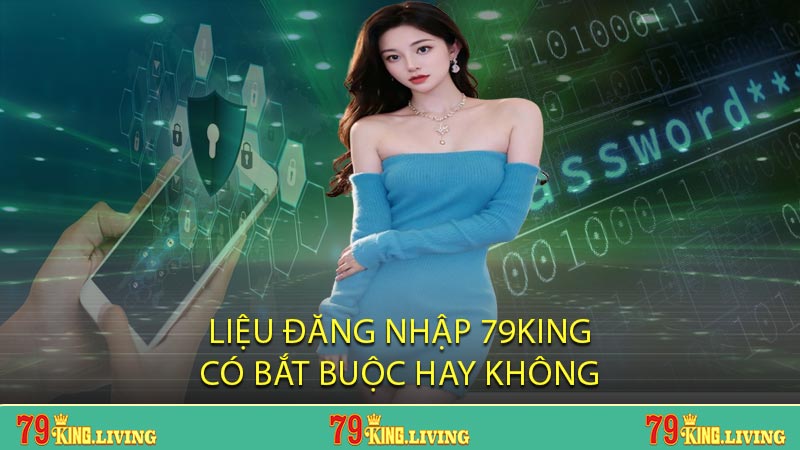 Liệu đăng nhập 79KING có bắt buộc hay không