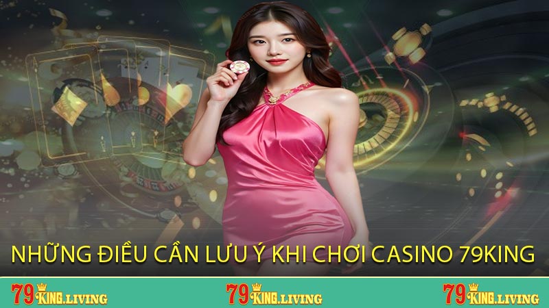 Những điều cần lưu ý khi chơi Casino 79KING