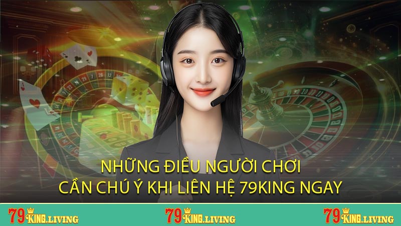 Những điều người chơi cần chú ý khi liên hệ 79KING ngay
