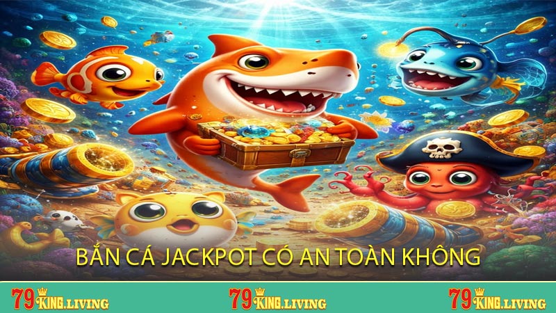 Bắn Cá Jackpot Có An Toàn Không